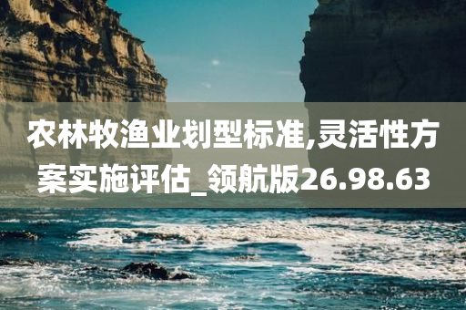 农林牧渔业划型标准,灵活性方案实施评估_领航版26.98.63