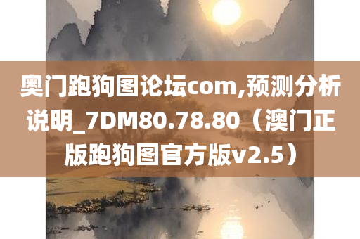 奥门跑狗图论坛com,预测分析说明_7DM80.78.80（澳门正版跑狗图官方版v2.5）