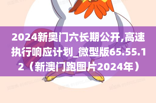 2024新奥门六长期公开,高速执行响应计划_微型版65.55.12（新澳门跑图片2024年）