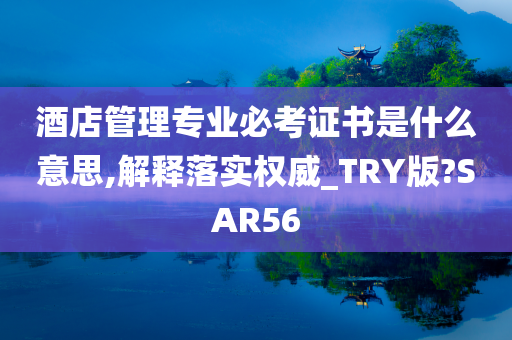 酒店管理专业必考证书是什么意思,解释落实权威_TRY版?SAR56