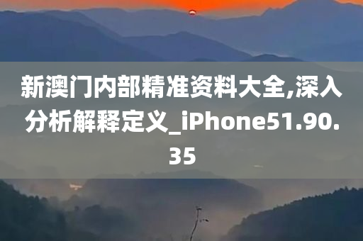 新澳门内部精准资料大全,深入分析解释定义_iPhone51.90.35