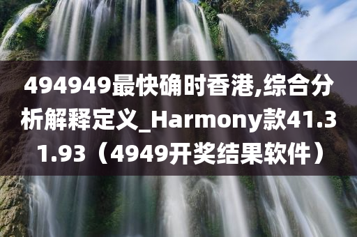 494949最快确时香港,综合分析解释定义_Harmony款41.31.93（4949开奖结果软件）