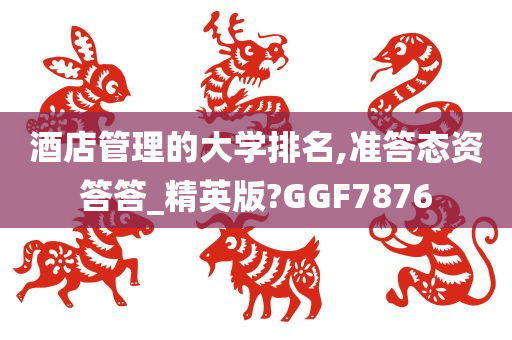 酒店管理的大学排名,准答态资答答_精英版?GGF7876