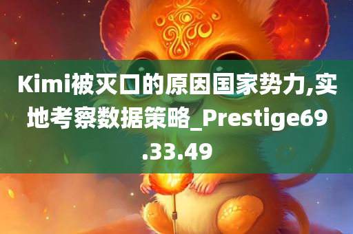 Kimi被灭口的原因国家势力,实地考察数据策略_Prestige69.33.49