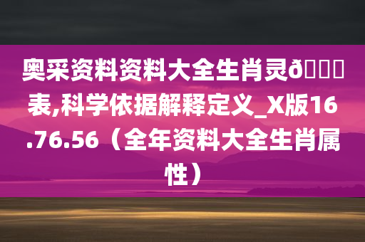 奥采资料资料大全生肖灵🐎表,科学依据解释定义_X版16.76.56（全年资料大全生肖属性）