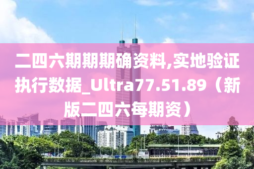 二四六期期期确资料,实地验证执行数据_Ultra77.51.89（新版二四六每期资）