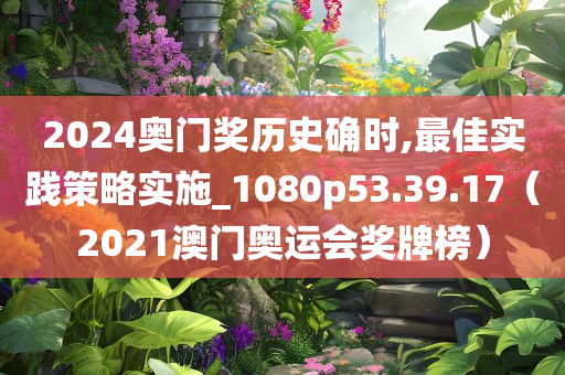 2024奥门奖历史确时,最佳实践策略实施_1080p53.39.17（2021澳门奥运会奖牌榜）