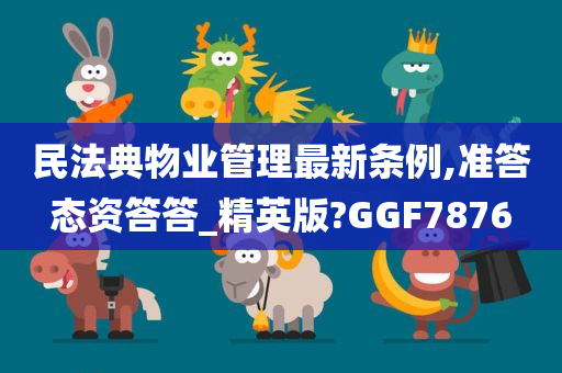 民法典物业管理最新条例,准答态资答答_精英版?GGF7876