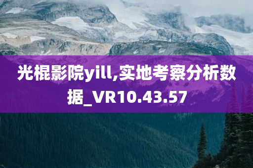 光棍影院yill,实地考察分析数据_VR10.43.57