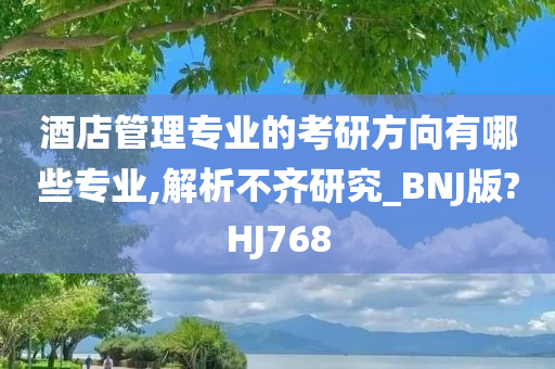 酒店管理专业的考研方向有哪些专业,解析不齐研究_BNJ版?HJ768