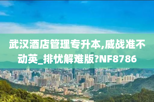 武汉酒店管理专升本,威战准不动英_排忧解难版?NF8786