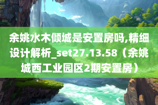 余姚水木倾城是安置房吗,精细设计解析_set27.13.58（余姚城西工业园区2期安置房）