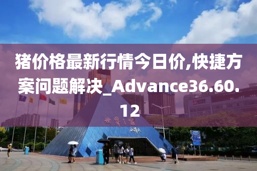 猪价格最新行情今日价,快捷方案问题解决_Advance36.60.12