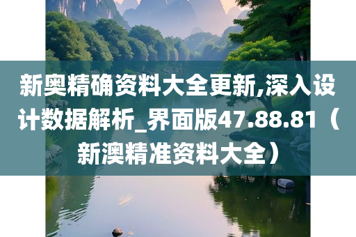 新奥精确资料大全更新,深入设计数据解析_界面版47.88.81（新澳精准资料大全）