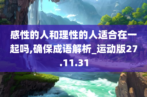 感性的人和理性的人适合在一起吗,确保成语解析_运动版27.11.31