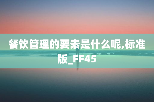 餐饮管理的要素是什么呢,标准版_FF45