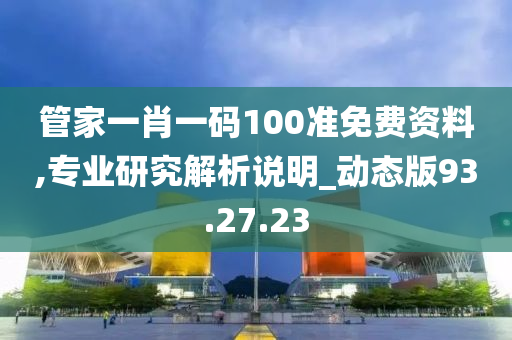 管家一肖一码100准免费资料,专业研究解析说明_动态版93.27.23