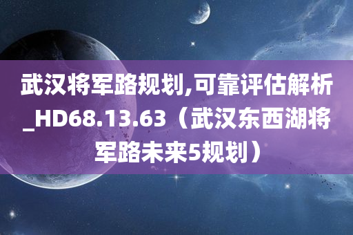 武汉将军路规划,可靠评估解析_HD68.13.63（武汉东西湖将军路未来5规划）