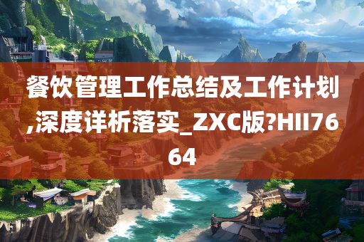 餐饮管理工作总结及工作计划,深度详析落实_ZXC版?HII7664