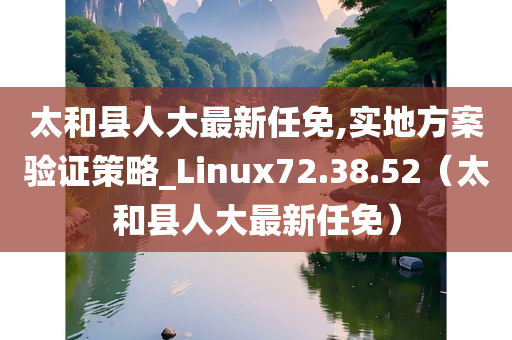 太和县人大最新任免,实地方案验证策略_Linux72.38.52（太和县人大最新任免）