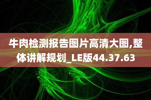 牛肉检测报告图片高清大图,整体讲解规划_LE版44.37.63