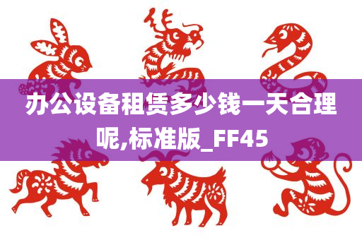 办公设备租赁多少钱一天合理呢,标准版_FF45