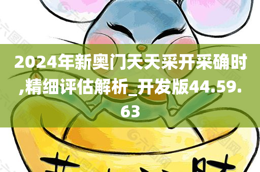 2024年新奥门天天采开采确时,精细评估解析_开发版44.59.63