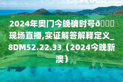 2024年奥门今晚确时号🐎现场直播,实证解答解释定义_8DM52.22.33（2024今晚新澳）