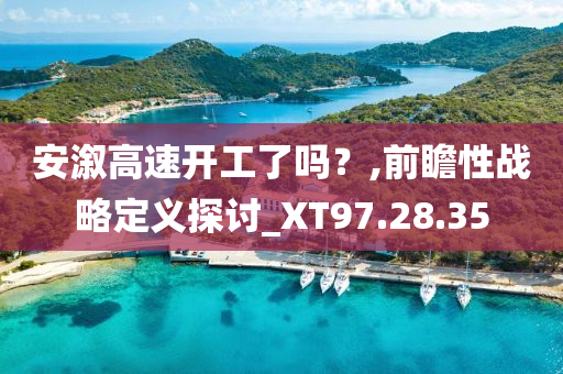 安溆高速开工了吗？,前瞻性战略定义探讨_XT97.28.35