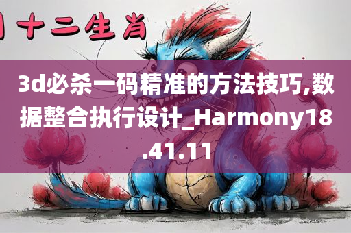 3d必杀一码精准的方法技巧,数据整合执行设计_Harmony18.41.11