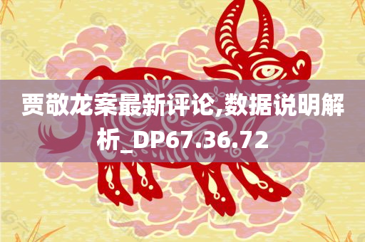 贾敬龙案最新评论,数据说明解析_DP67.36.72