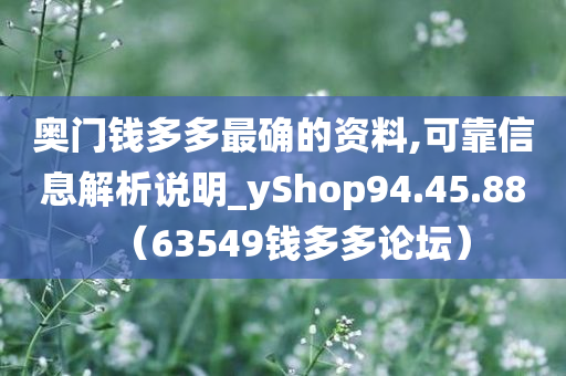 奥门钱多多最确的资料,可靠信息解析说明_yShop94.45.88（63549钱多多论坛）