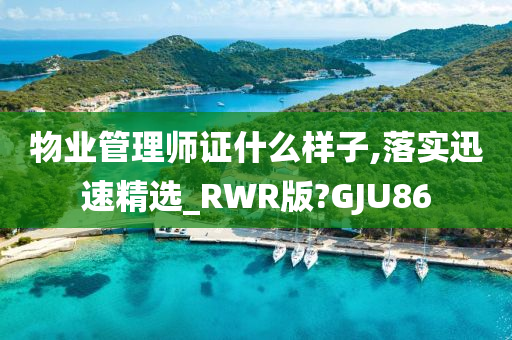 物业管理师证什么样子,落实迅速精选_RWR版?GJU86