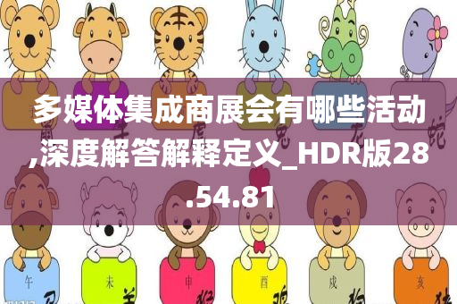 多媒体集成商展会有哪些活动,深度解答解释定义_HDR版28.54.81