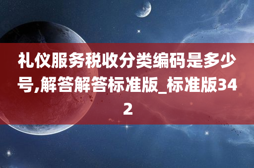 礼仪服务税收分类编码是多少号,解答解答标准版_标准版342