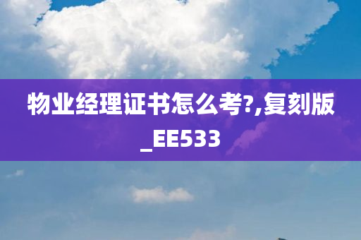 物业经理证书怎么考?,复刻版_EE533