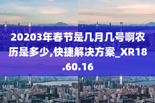 20203年春节是几月几号啊农历是多少,快捷解决方案_XR18.60.16