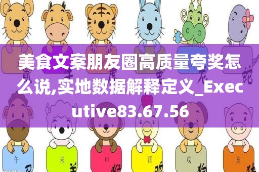 美食文案朋友圈高质量夸奖怎么说,实地数据解释定义_Executive83.67.56