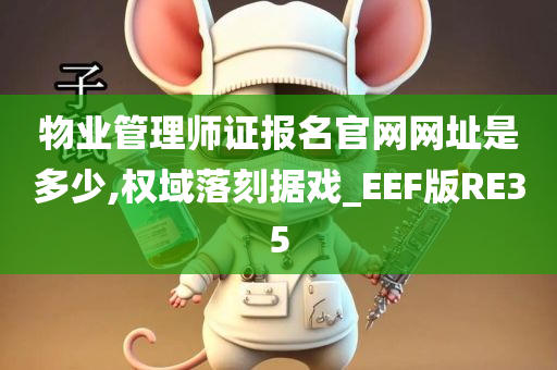 物业管理师证报名官网网址是多少,权域落刻据戏_EEF版RE35