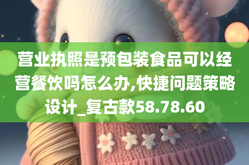 营业执照是预包装食品可以经营餐饮吗怎么办,快捷问题策略设计_复古款58.78.60