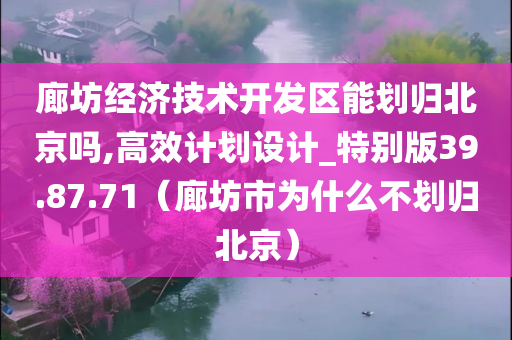 廊坊经济技术开发区能划归北京吗,高效计划设计_特别版39.87.71（廊坊市为什么不划归北京）