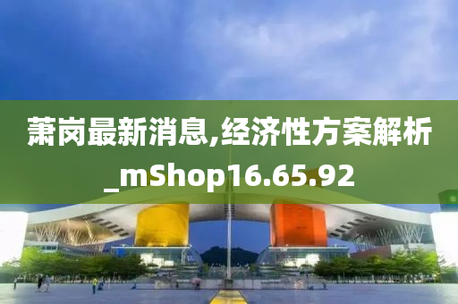 萧岗最新消息,经济性方案解析_mShop16.65.92