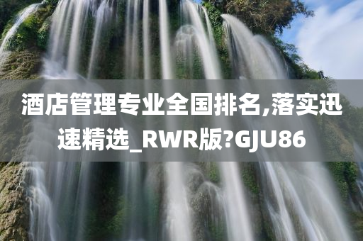 酒店管理专业全国排名,落实迅速精选_RWR版?GJU86