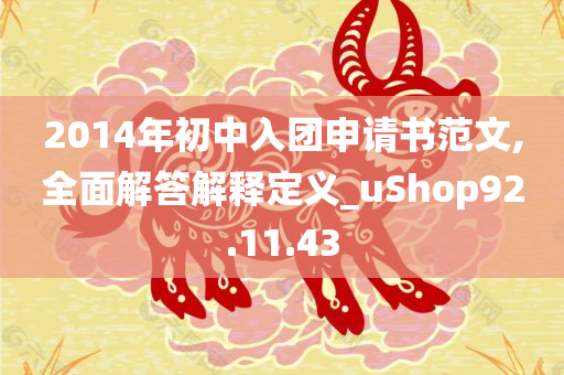 2014年初中入团申请书范文,全面解答解释定义_uShop92.11.43