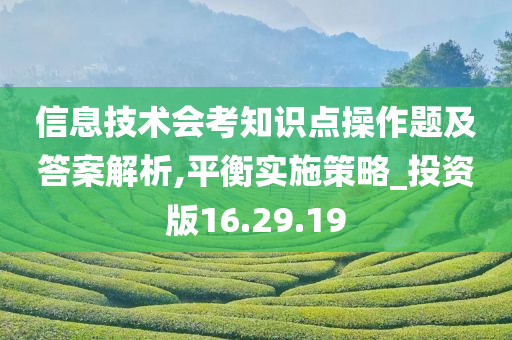 信息技术会考知识点操作题及答案解析,平衡实施策略_投资版16.29.19