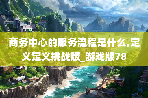 商务中心的服务流程是什么,定义定义挑战版_游戏版78