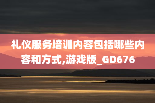 礼仪服务培训内容包括哪些内容和方式,游戏版_GD676