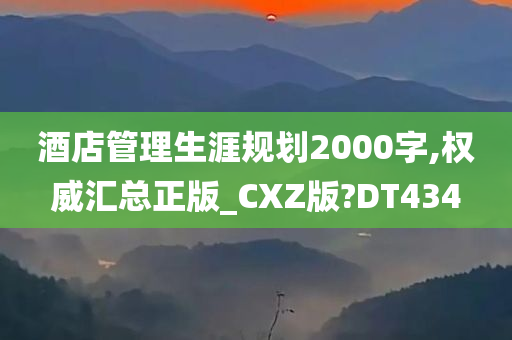 酒店管理生涯规划2000字,权威汇总正版_CXZ版?DT434