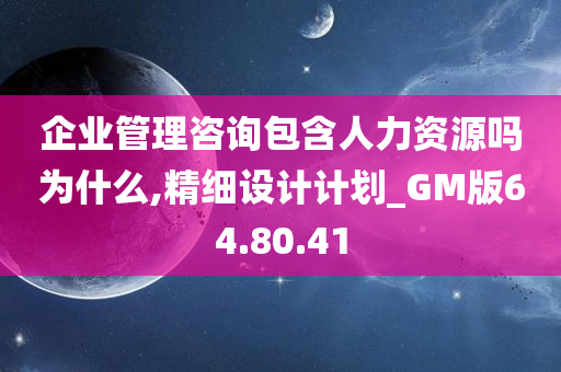 企业管理咨询包含人力资源吗为什么,精细设计计划_GM版64.80.41