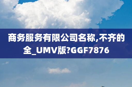 商务服务有限公司名称,不齐的全_UMV版?GGF7876